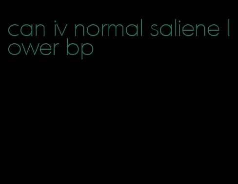 can iv normal saliene lower bp