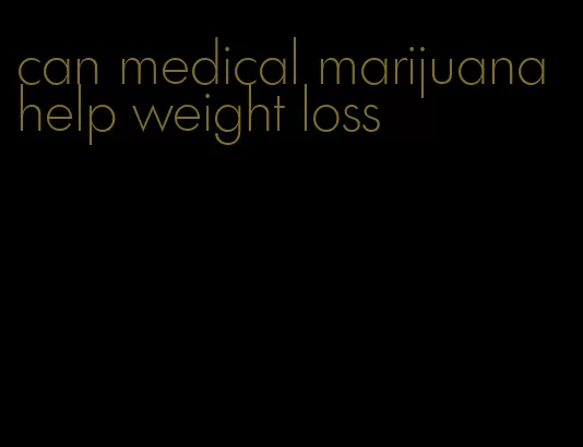 can medical marijuana help weight loss