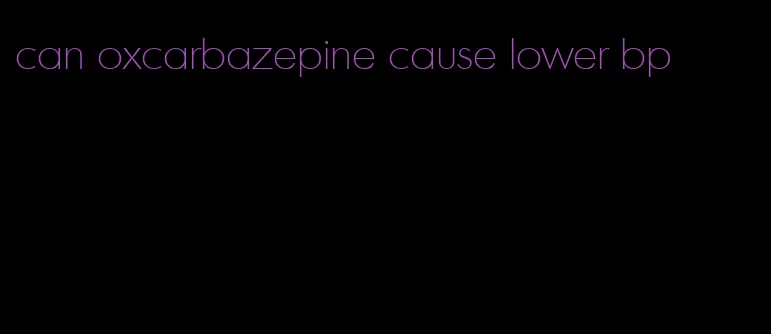can oxcarbazepine cause lower bp
