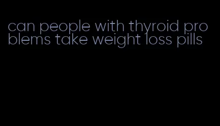 can people with thyroid problems take weight loss pills