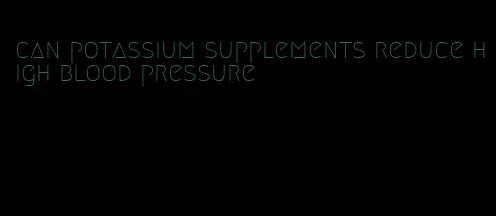 can potassium supplements reduce high blood pressure