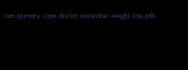 can primary care doctor prescribe weight loss pills
