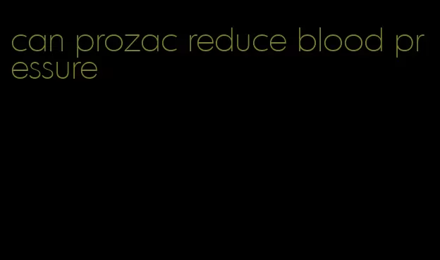 can prozac reduce blood pressure