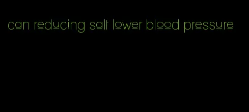 can reducing salt lower blood pressure