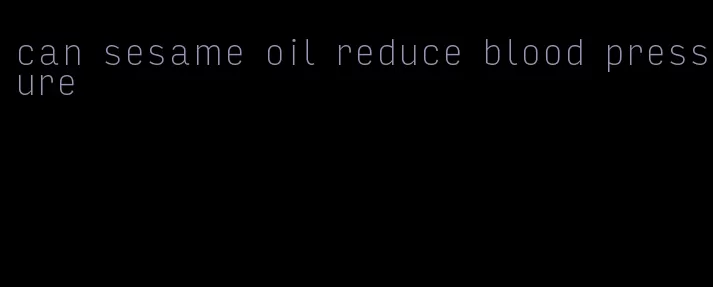 can sesame oil reduce blood pressure