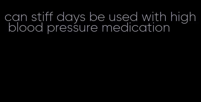 can stiff days be used with high blood pressure medication