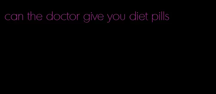 can the doctor give you diet pills