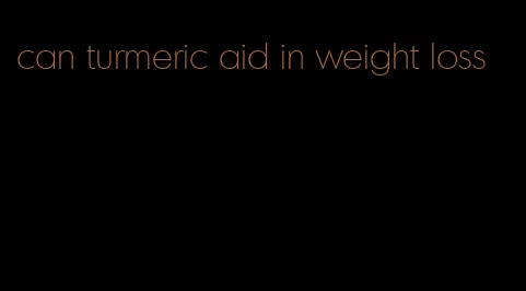 can turmeric aid in weight loss