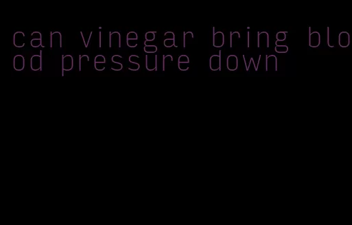 can vinegar bring blood pressure down