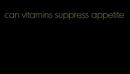 can vitamins suppress appetite