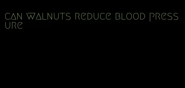 can walnuts reduce blood pressure