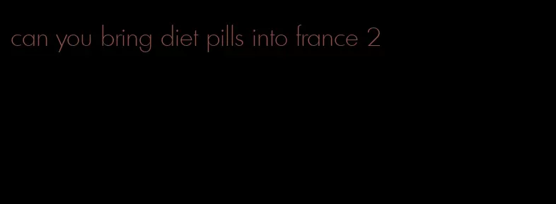can you bring diet pills into france 2