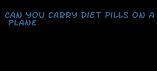 can you carry diet pills on a plane