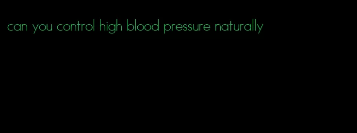 can you control high blood pressure naturally