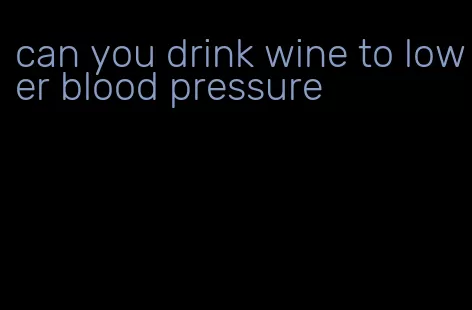 can you drink wine to lower blood pressure
