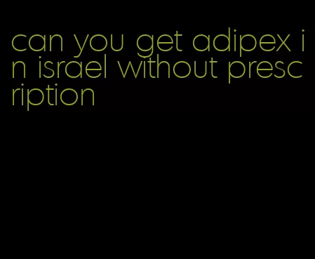can you get adipex in israel without prescription