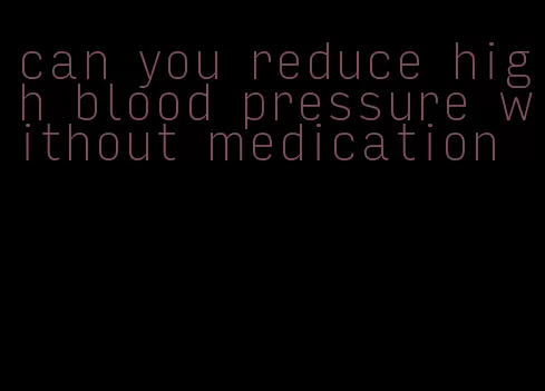 can you reduce high blood pressure without medication