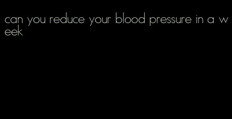 can you reduce your blood pressure in a week