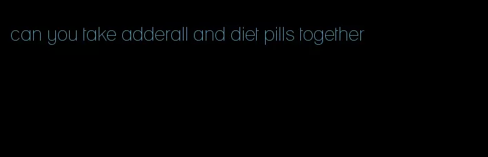 can you take adderall and diet pills together