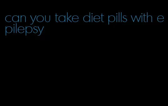 can you take diet pills with epilepsy