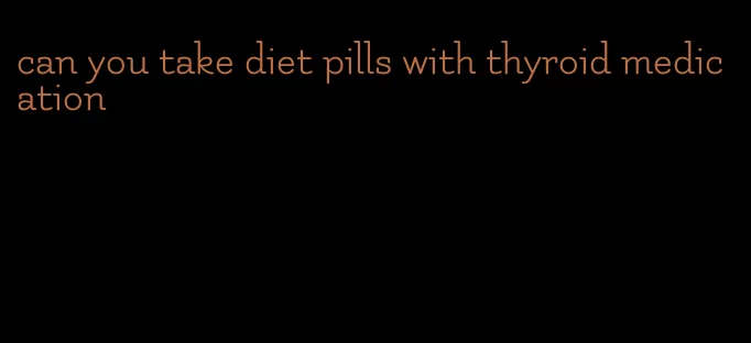 can you take diet pills with thyroid medication