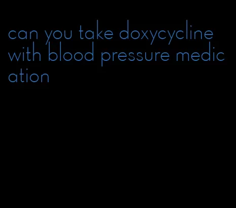 can you take doxycycline with blood pressure medication