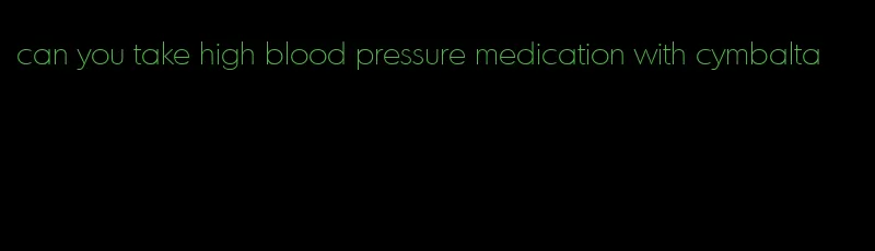 can you take high blood pressure medication with cymbalta