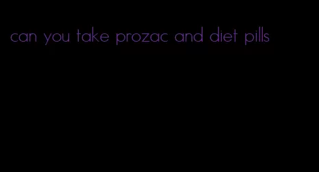 can you take prozac and diet pills