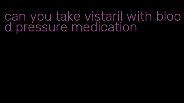 can you take vistaril with blood pressure medication