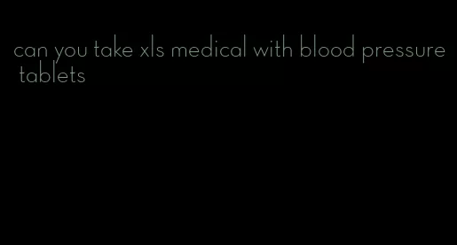 can you take xls medical with blood pressure tablets