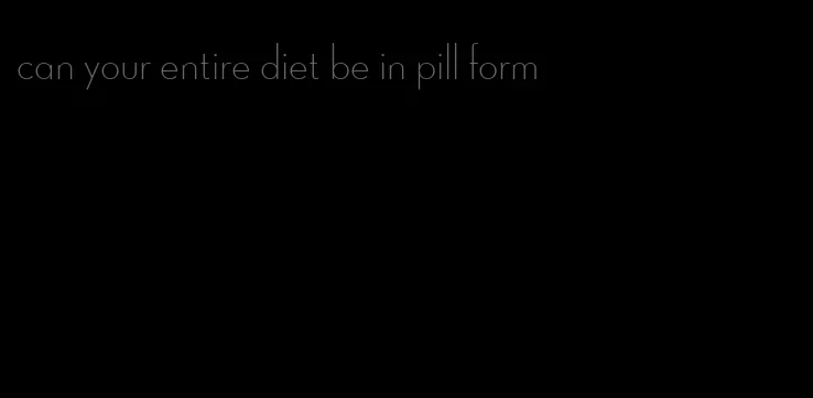can your entire diet be in pill form