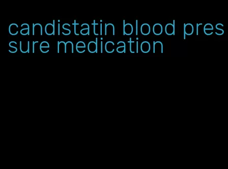 candistatin blood pressure medication