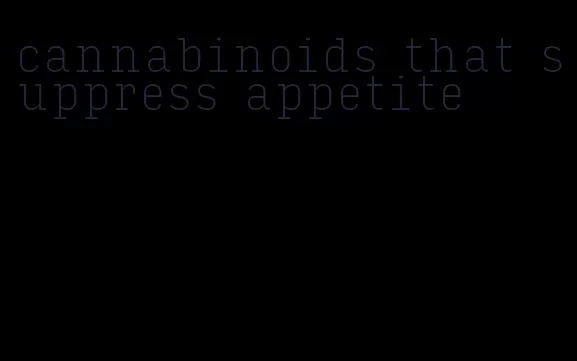cannabinoids that suppress appetite
