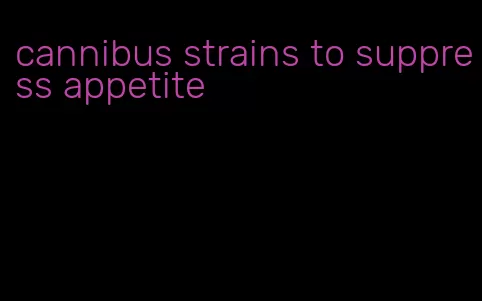 cannibus strains to suppress appetite