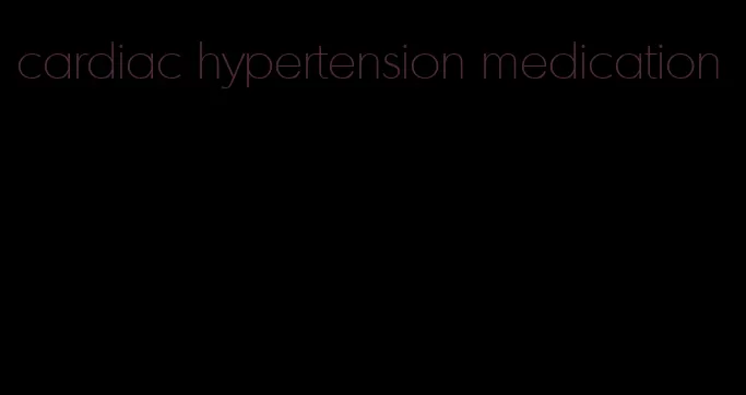 cardiac hypertension medication