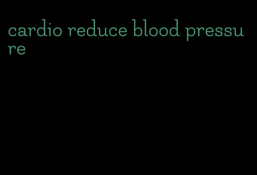cardio reduce blood pressure