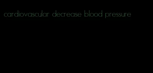 cardiovascular decrease blood pressure