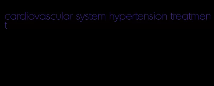 cardiovascular system hypertension treatment