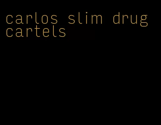 carlos slim drug cartels