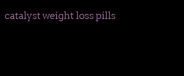 catalyst weight loss pills