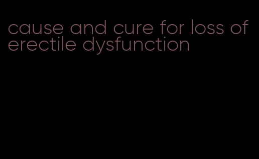 cause and cure for loss of erectile dysfunction