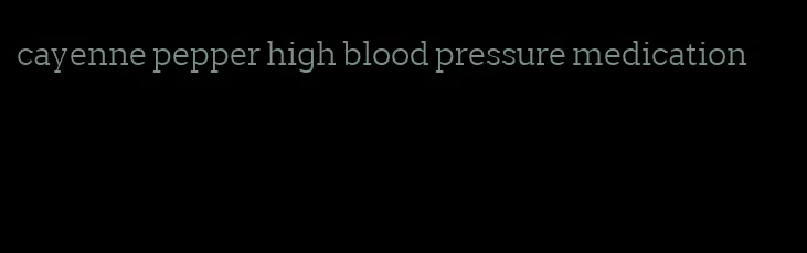 cayenne pepper high blood pressure medication