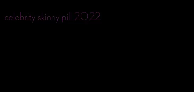 celebrity skinny pill 2022