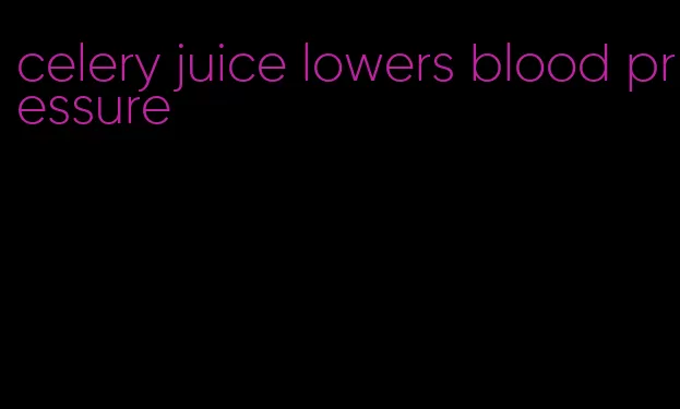 celery juice lowers blood pressure