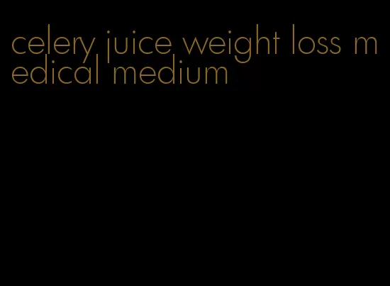 celery juice weight loss medical medium