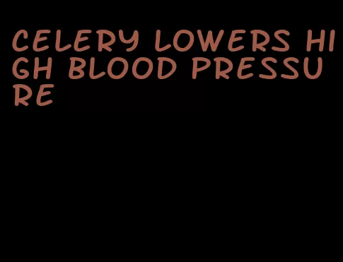 celery lowers high blood pressure