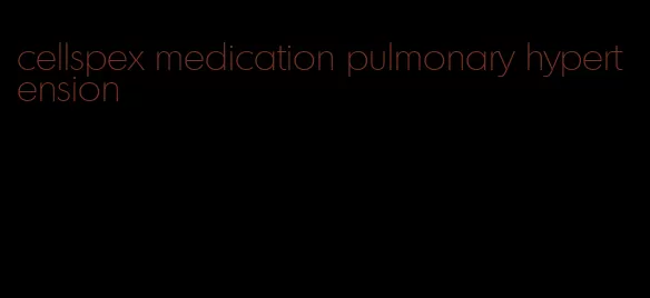 cellspex medication pulmonary hypertension