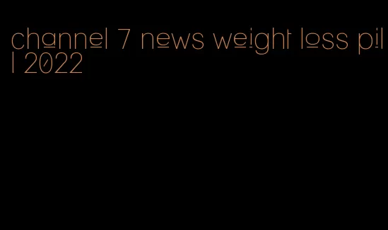 channel 7 news weight loss pill 2022