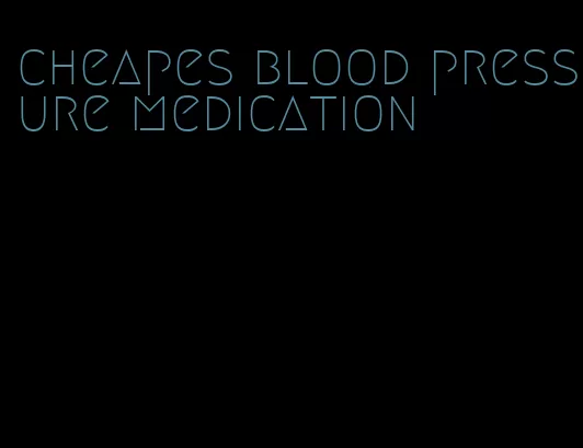 cheapes blood pressure medication