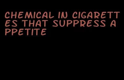 chemical in cigarettes that suppress appetite